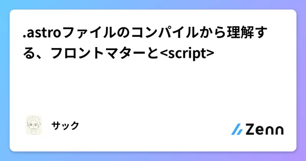 .astroファイルのコンパイルから理解する、フロントマターと<script>